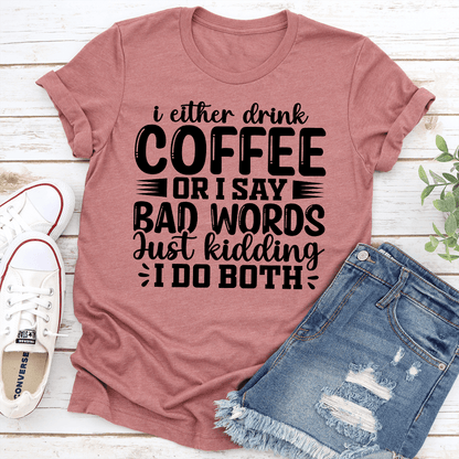 I Either Drink Coffee Or I Say Bad Words Just Kidding Tee  1