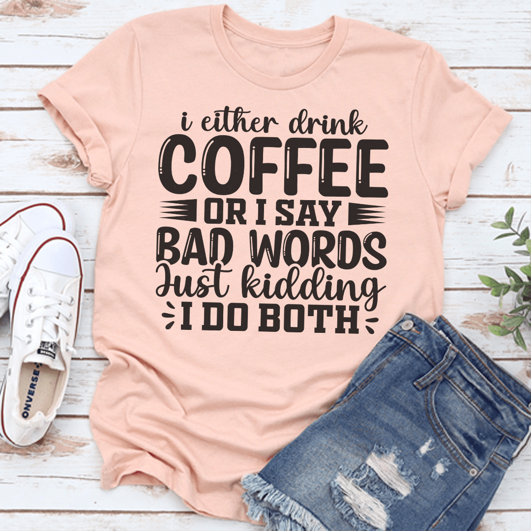 I Either Drink Coffee Or I Say Bad Words Just Kidding Tee  2