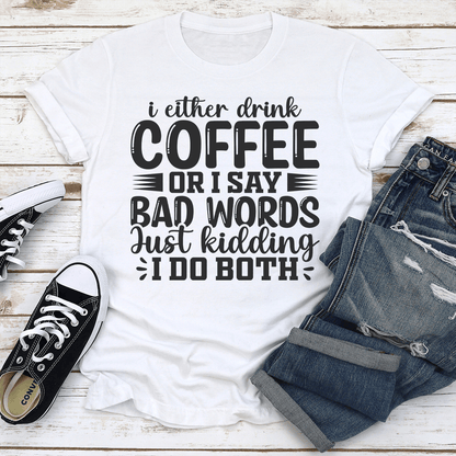I Either Drink Coffee Or I Say Bad Words Just Kidding Tee  3