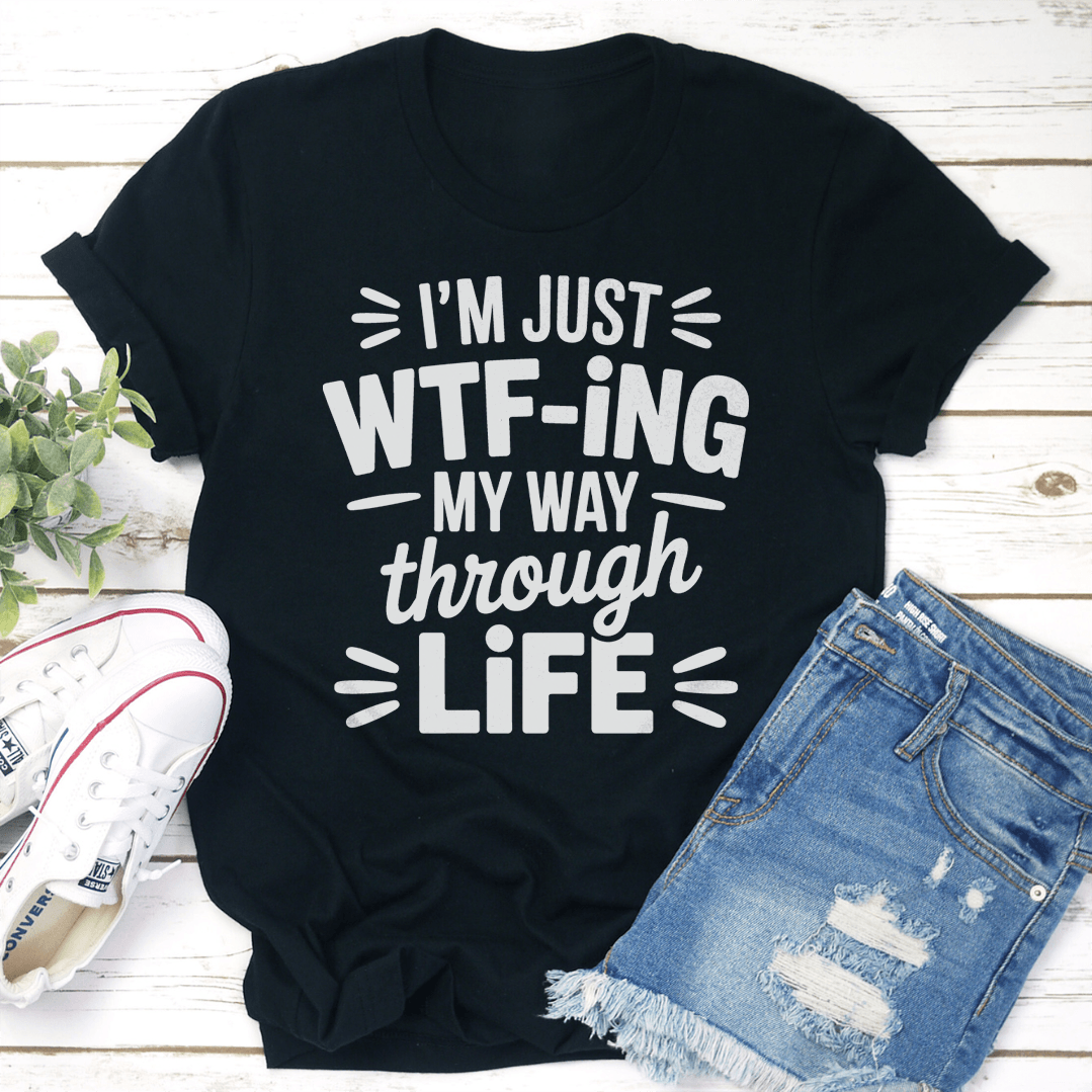 Im Just WTF ING My Way Through Life Tee 1
