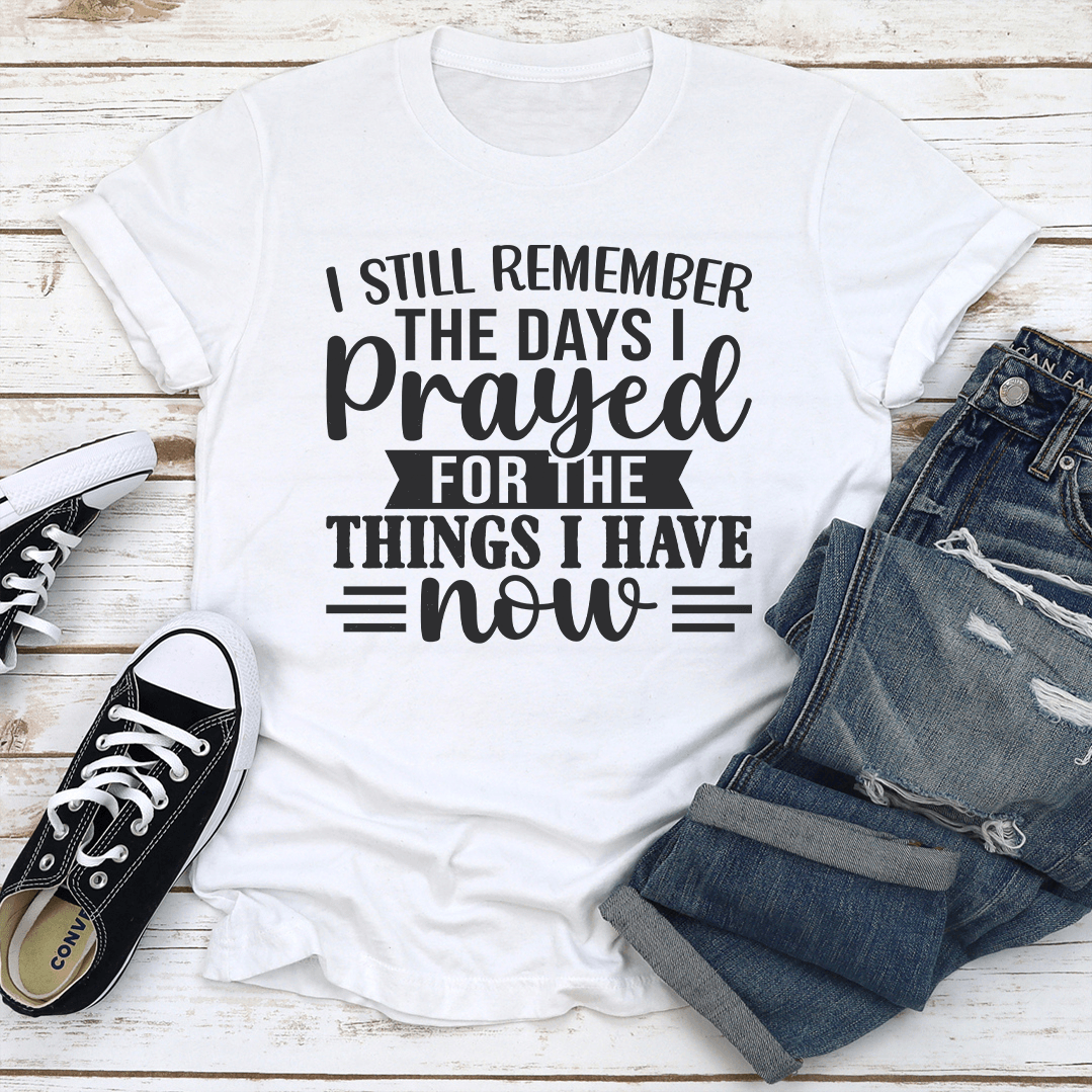 I Still Remember The Days I Prayed For The Things Tee 3