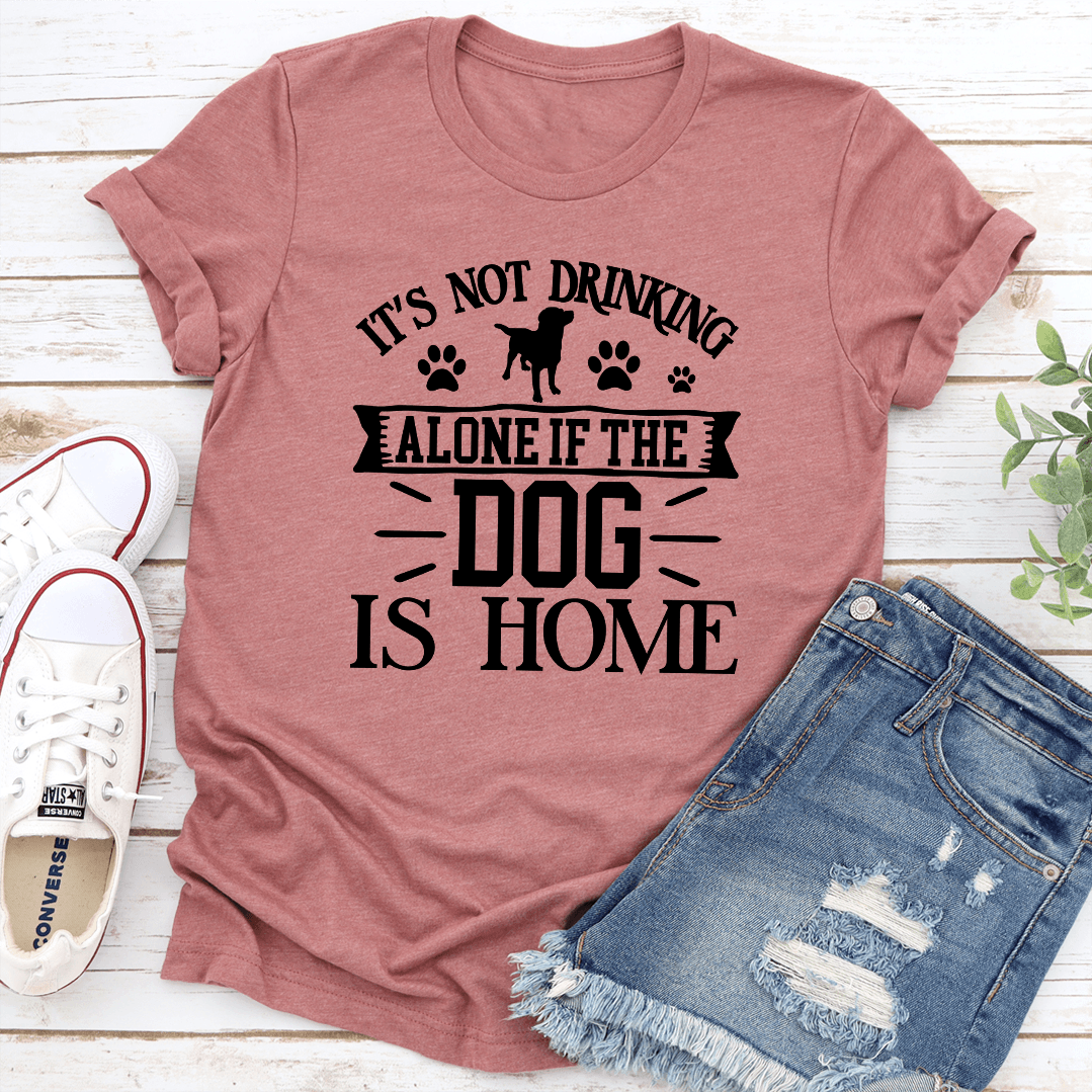 Its Not Drinking Alone If The Dog Is Home Tee 1
