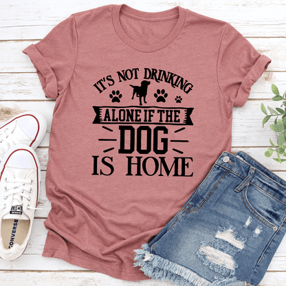 Its Not Drinking Alone If The Dog Is Home Tee 1