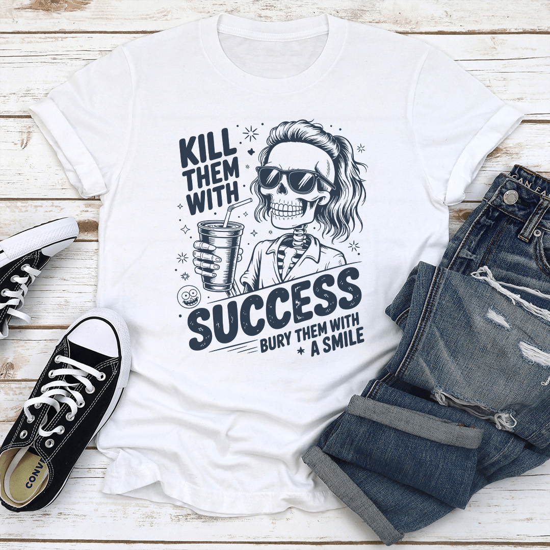 Kill Them With Success Bury Them With A Smile Tee 1