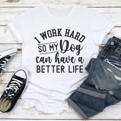 I Work Hard So My Dog Can Have A Better Life Tee 1