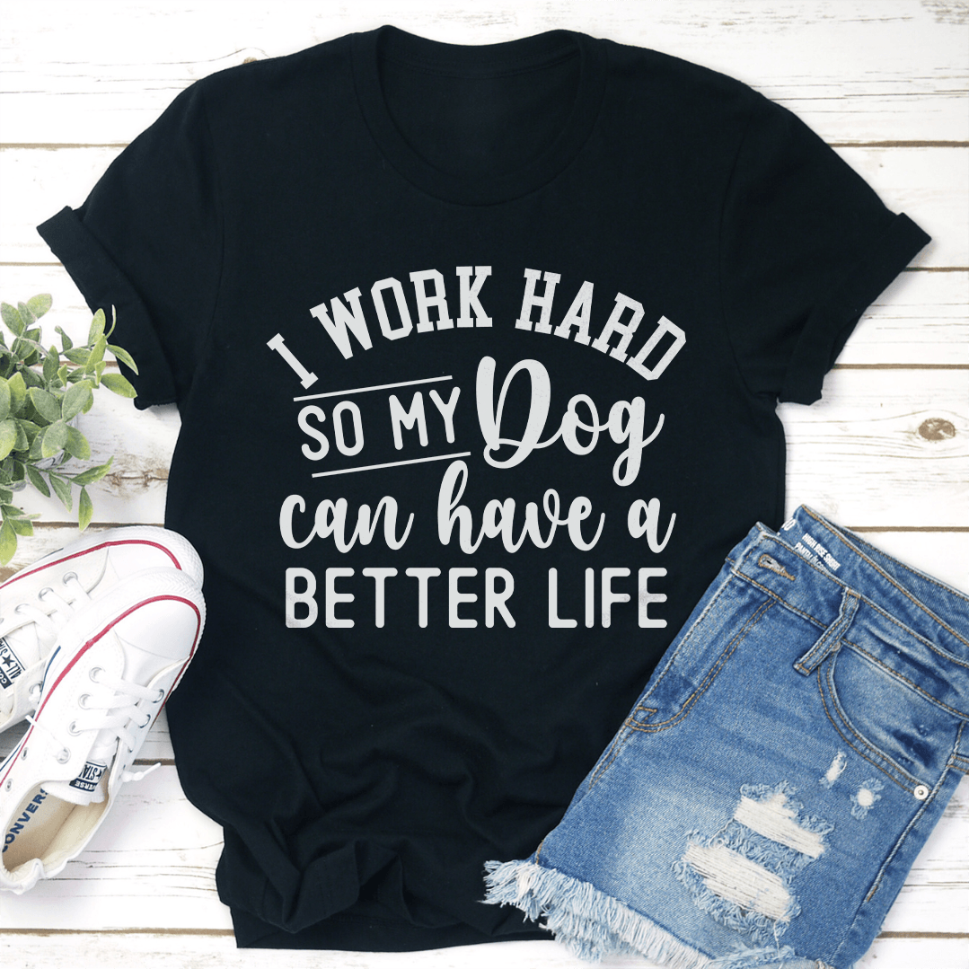 I Work Hard So My Dog Can Have A Better Life Tee 3