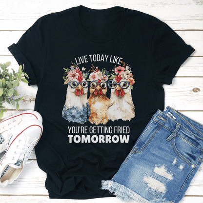 Live Today Like You're Getting Fried Tomorrow Tee