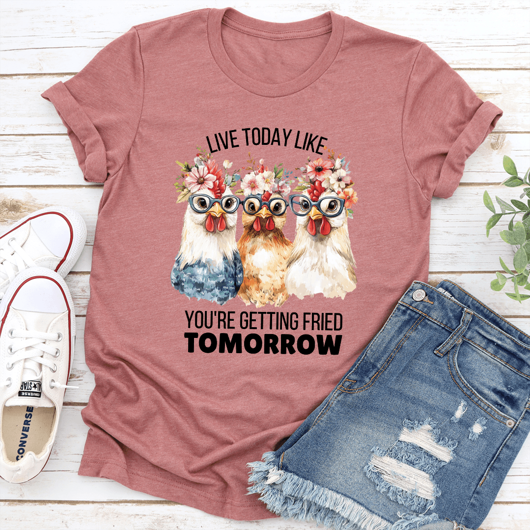 Live Today Like Youre Getting Fried Tomorrow Tee 1