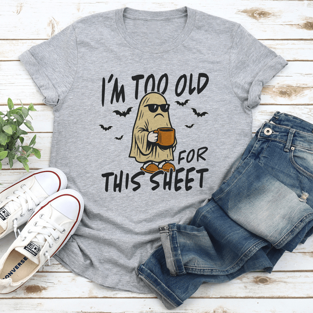 Im Too Old For This Sheet Tee 1