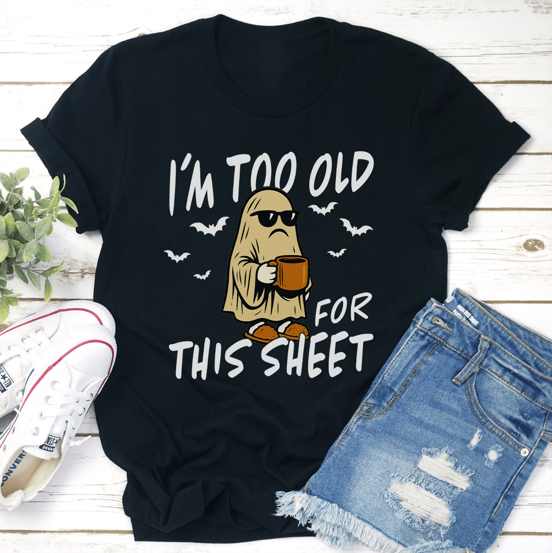 Im Too Old For This Sheet Tee 2