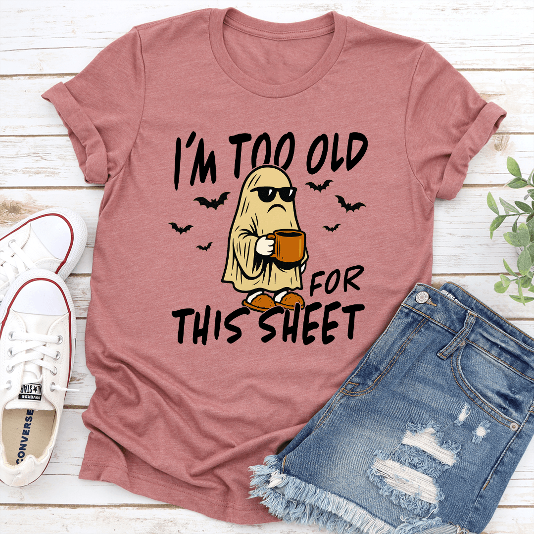 I'm Too Old For This Sheet Tee