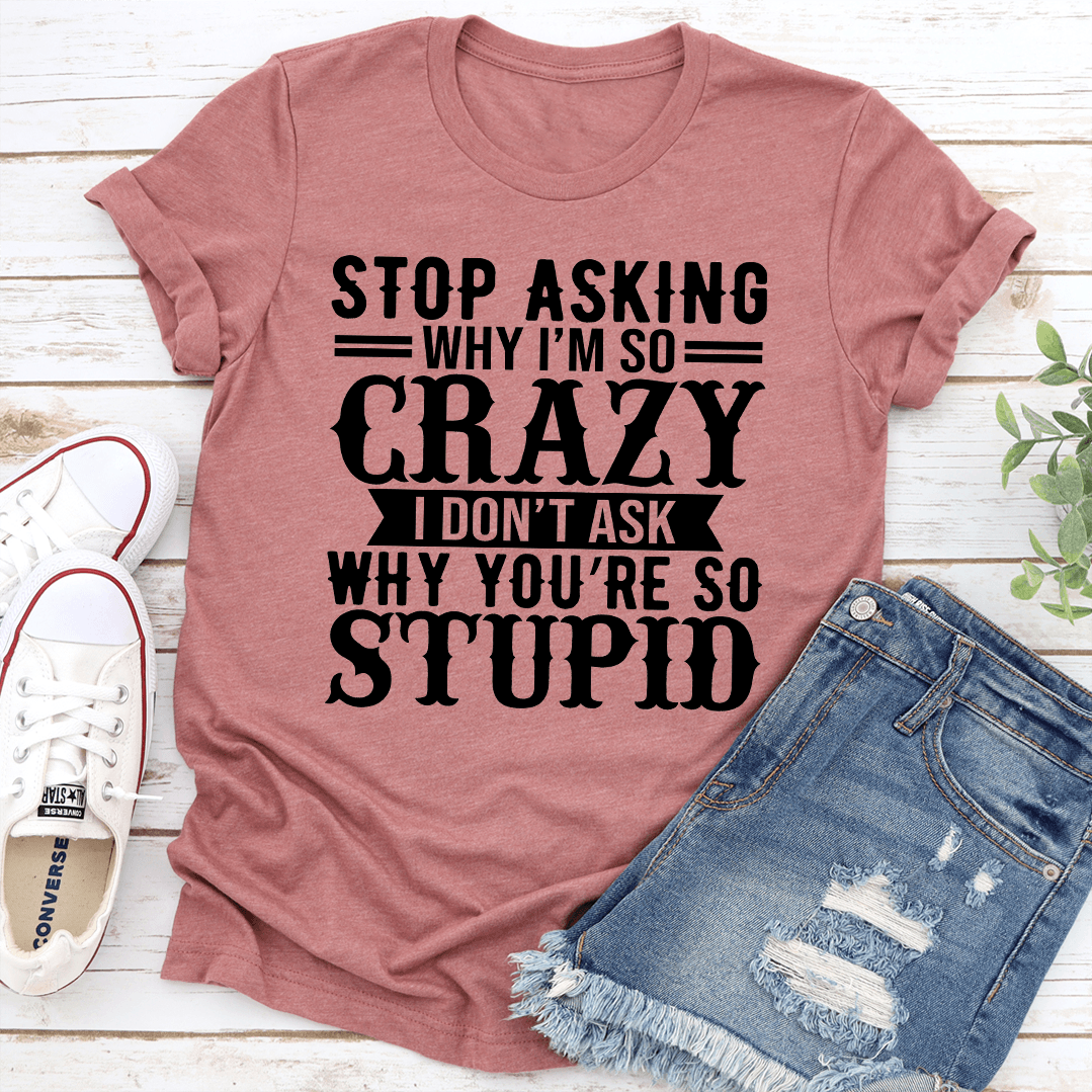 Stop Asking Why Im So Crazy Tee 2