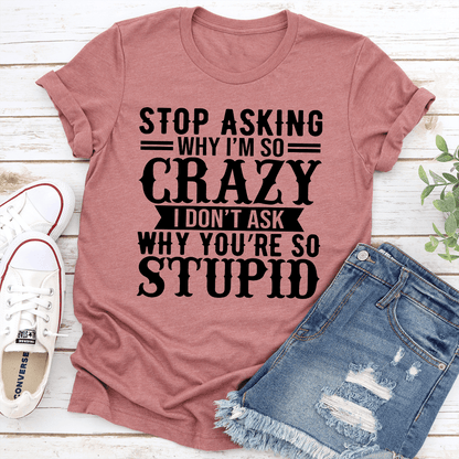 Stop Asking Why Im So Crazy Tee 2