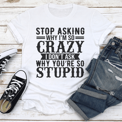 Stop Asking Why I'm So Crazy Tee