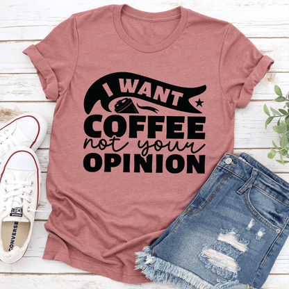 I Want Coffee Not Your Opinion Tee