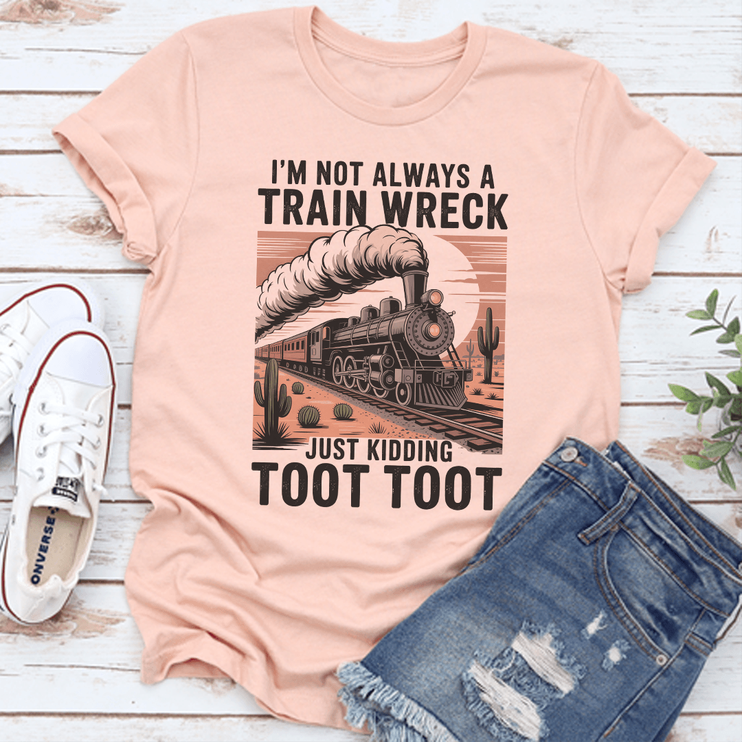 I'm Not Always A Train Wreck Just Kidding Toot Toot Tee