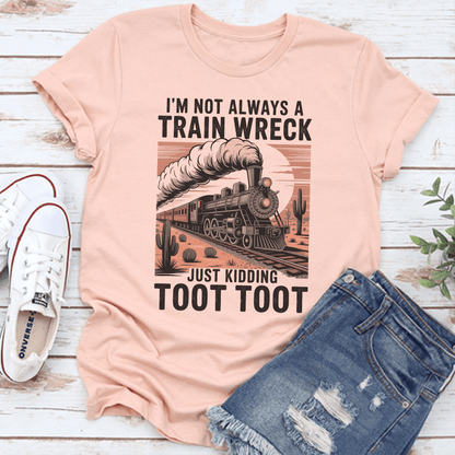 I'm Not Always A Train Wreck Just Kidding Toot Toot Tee
