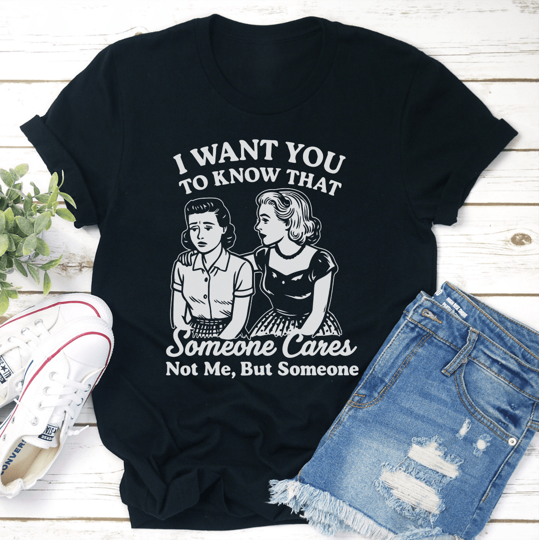 I Want To You To Know That Someone Cares Not Me But Someone Tee 1