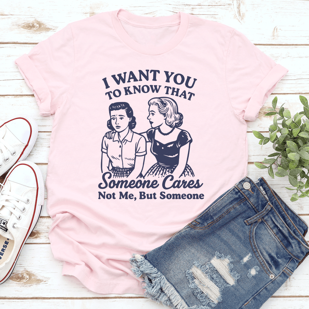 I Want To You To Know That Someone Cares Not Me But Someone Tee