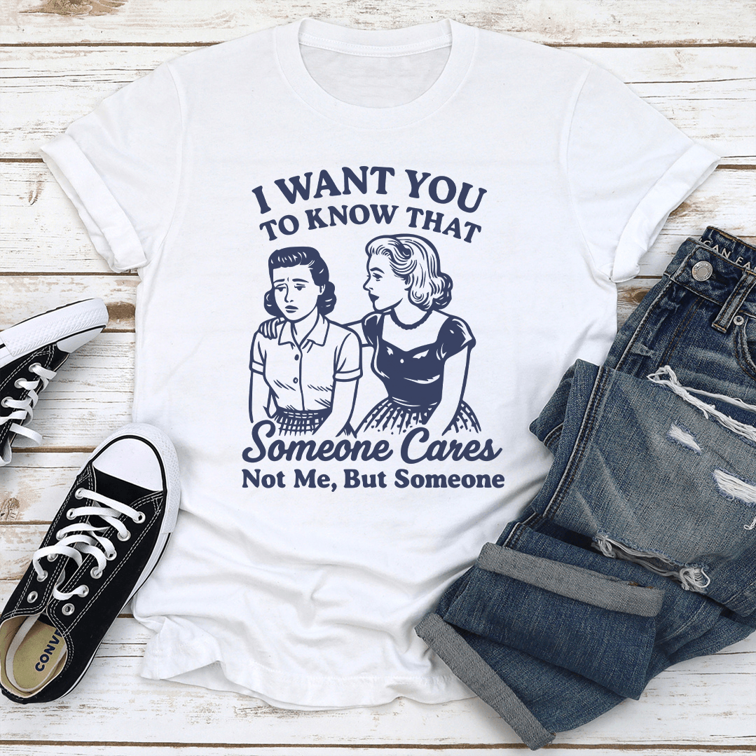 I Want To You To Know That Someone Cares Not Me But Someone Tee 2