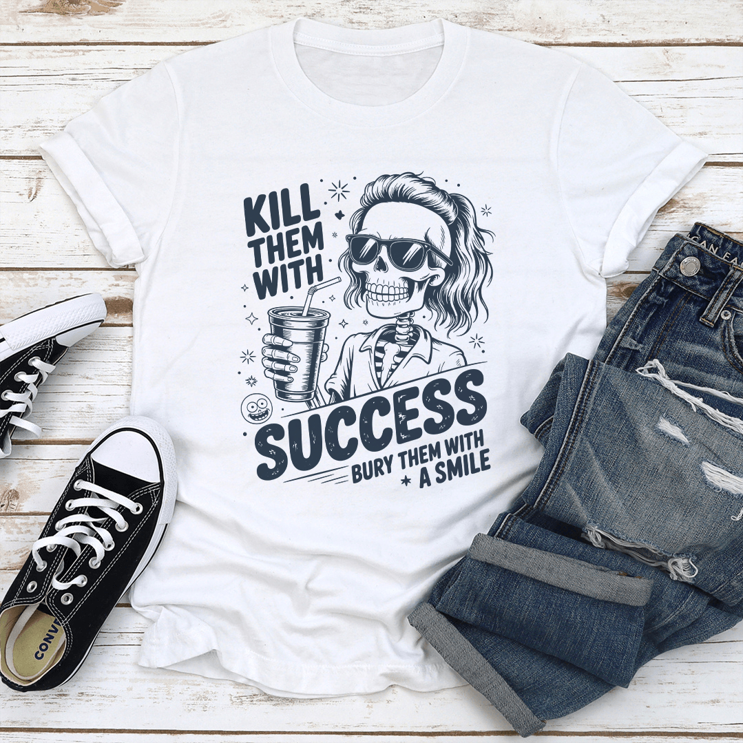 Kill Them With Success Bury Them With A Smile Tee 1