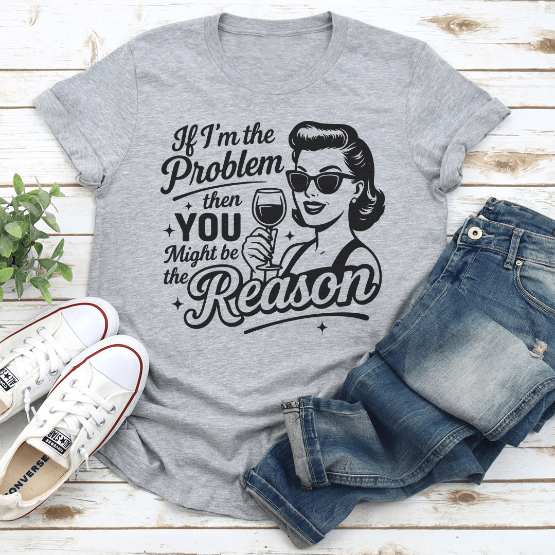 If Im The Problem Then You Might Be The Reason Tee 2