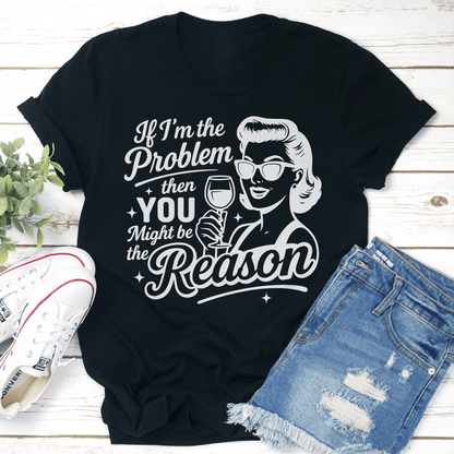 If Im The Problem Then You Might Be The Reason Tee 3