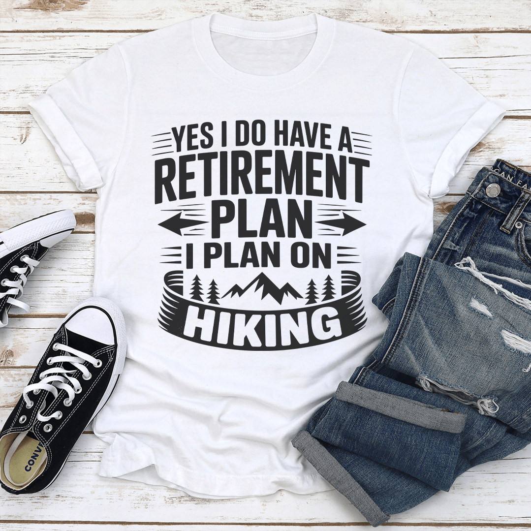 Yes I Do Have A Retirement Plan I Plan On Hiking Tee