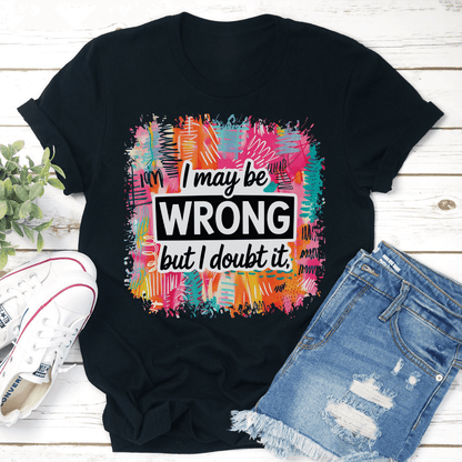 I May Be Wrong But I Doubt It Tee