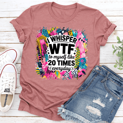 I Whisper WTF To Myself Like 20 Times Everyday Tee 1