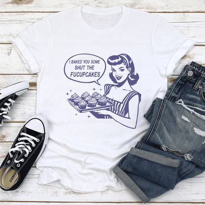 I Baked You Some Shut The Fucupcakes Tee 1
