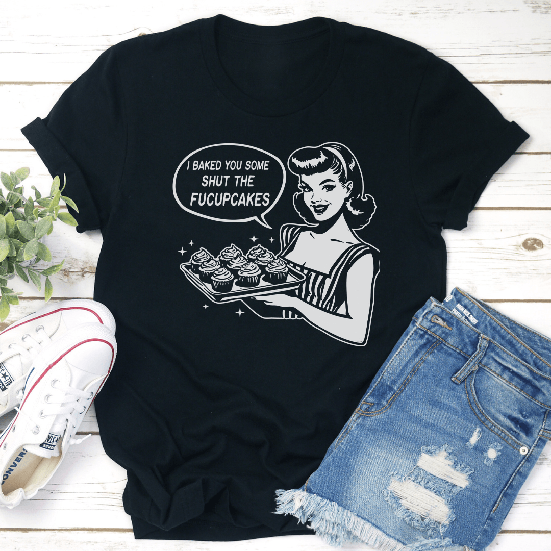 I Baked You Some Shut The Fucupcakes Tee 3