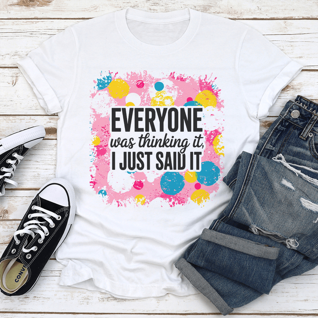 Everyone Was Thinking It I Just Said It Tee