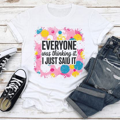 Everyone Was Thinking It I Just Said It Tee