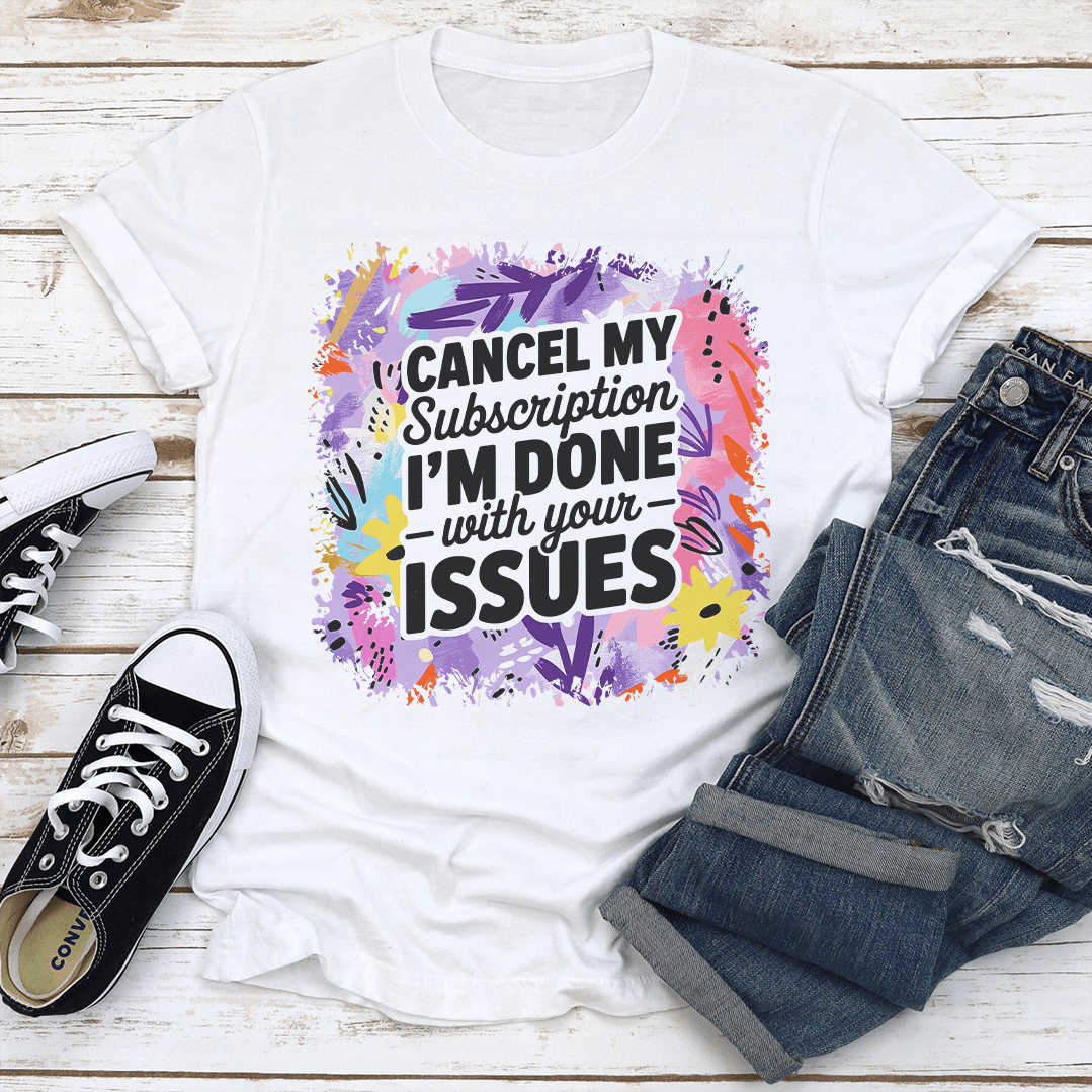 Cancel My Subscription Im Done With Your Issues Tee 2