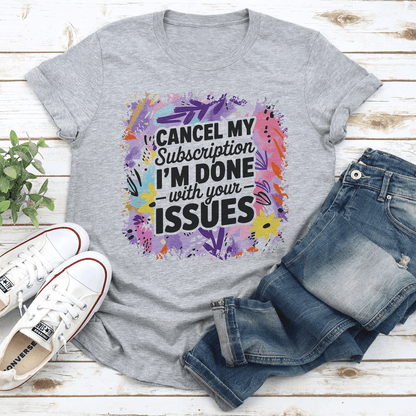 Cancel My Subscription Im Done With Your Issues Tee 3