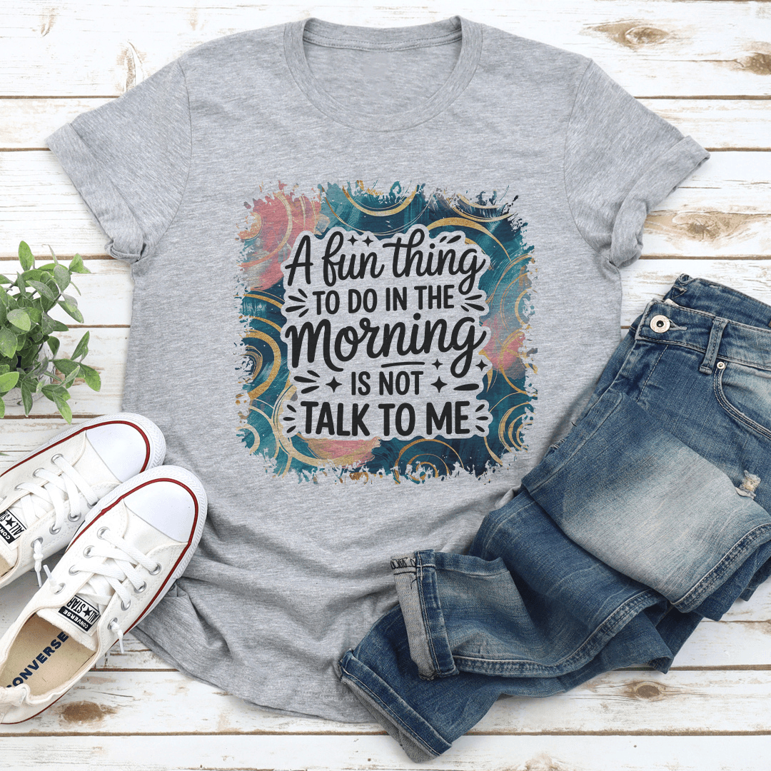 A Fun Thing To Do In The Morning Is Not Talk To Me Tee 1