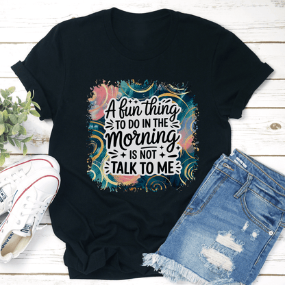 A Fun Thing To Do In The Morning Is Not Talk To Me Tee