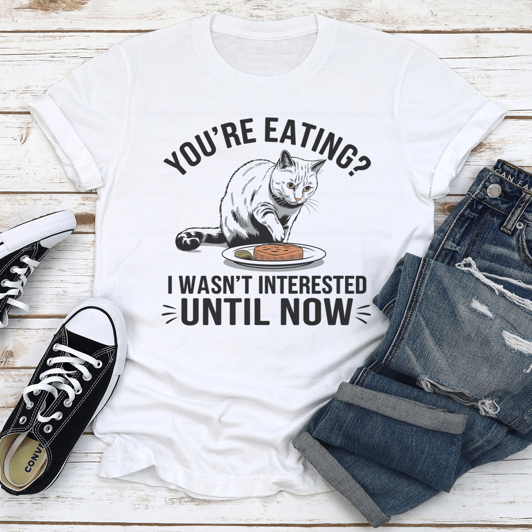 You're Eating I Wasn't Interested Until Now Tee