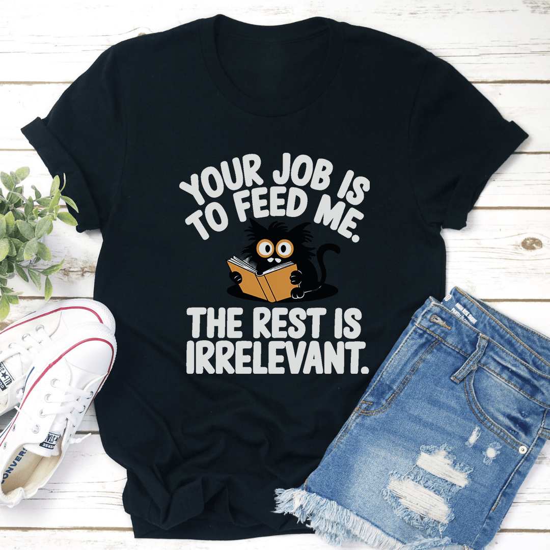 Your Job Is To Feed Me The Rest Is Irrelevant Tee 1