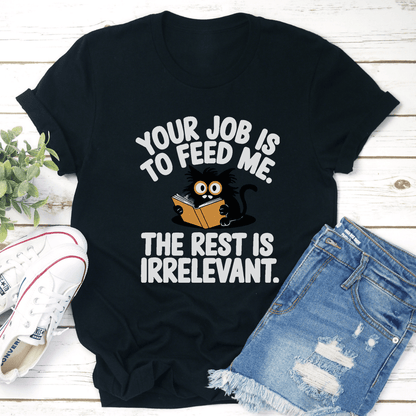Your Job Is To Feed Me The Rest Is Irrelevant Tee 1