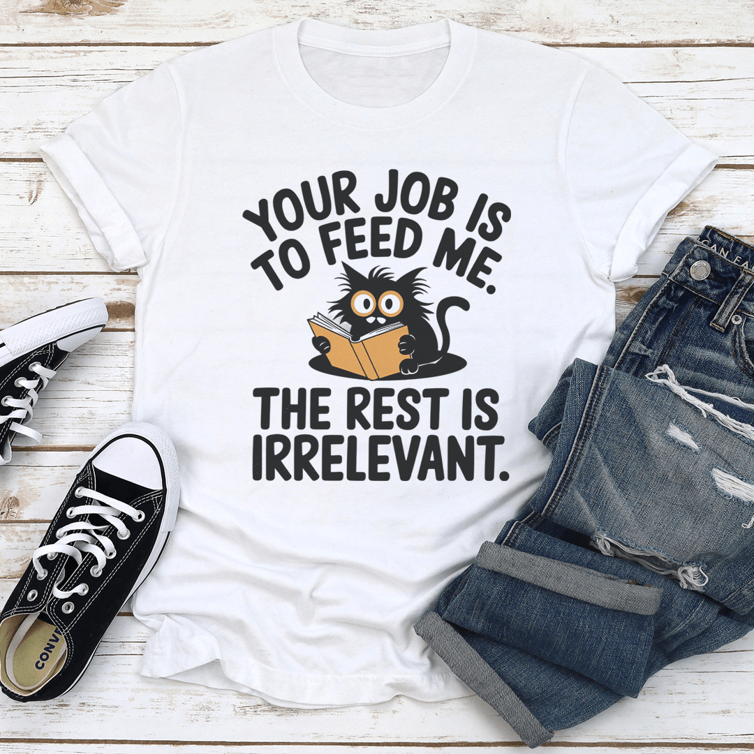 Your Job Is To Feed Me The Rest Is Irrelevant Tee 3