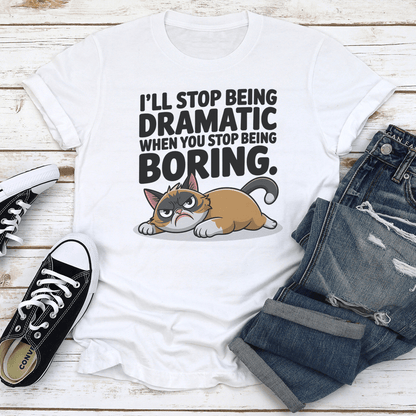 I'll Stop Being Dramatic When You Stop Being Boring Tee