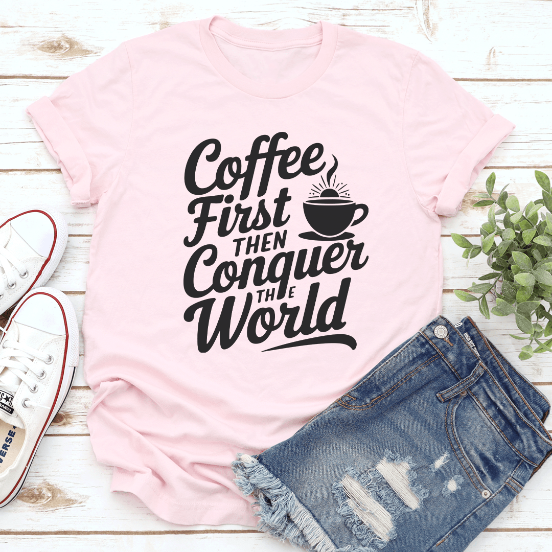 Coffee First Then Conquer The World Tee 1