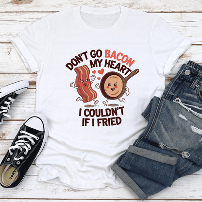 Don't Go Bacon My Heart I Couldn't If I Fried Tee