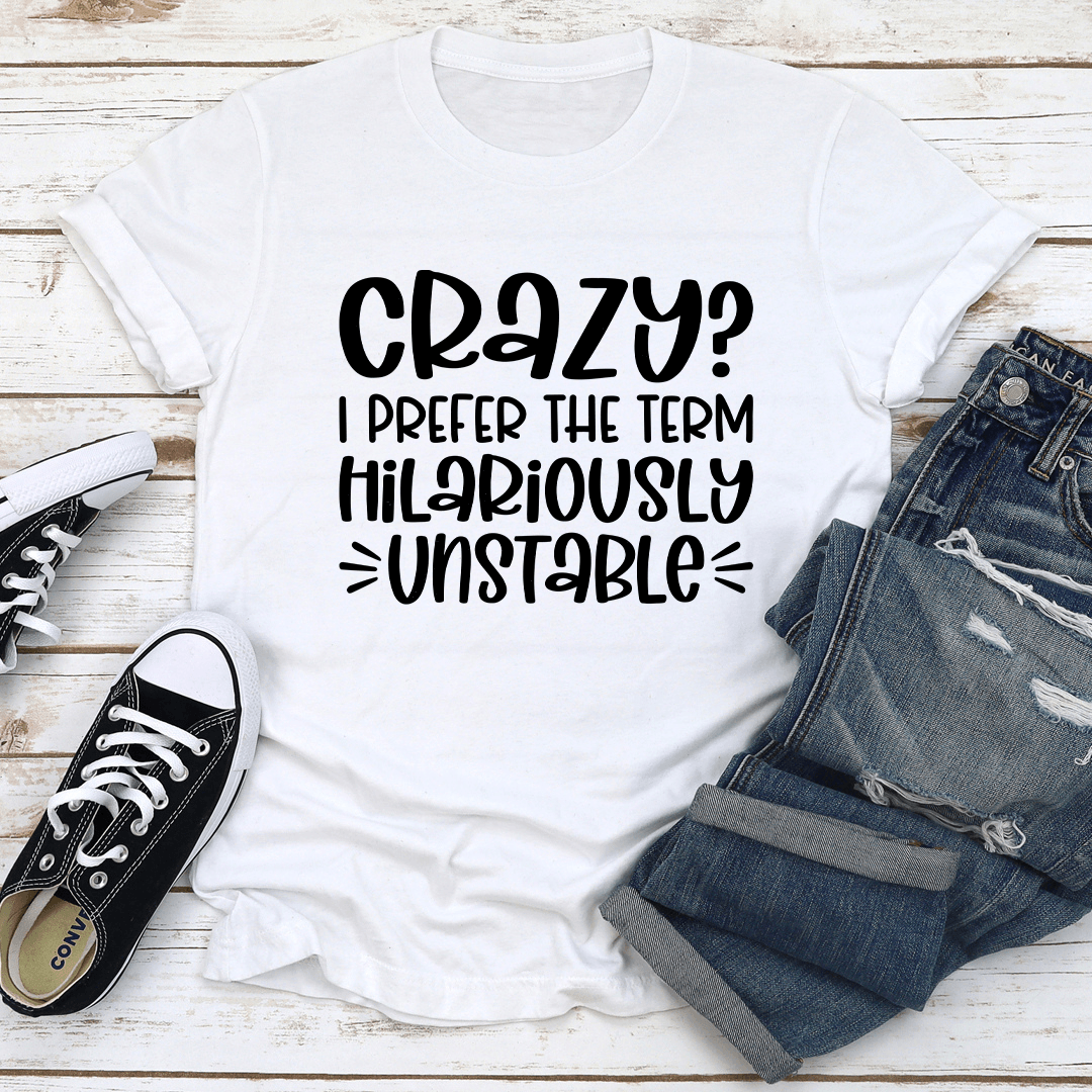 Crazy I Prefer The Term Hilariously Unstable Tee 2