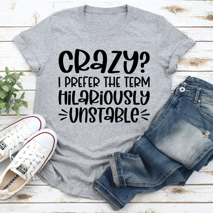 Crazy I Prefer The Term Hilariously Unstable Tee 3