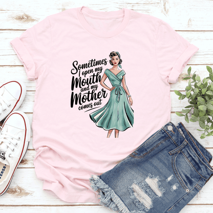 Sometimes I Open My Mouth And My Mother Comes Out Tee