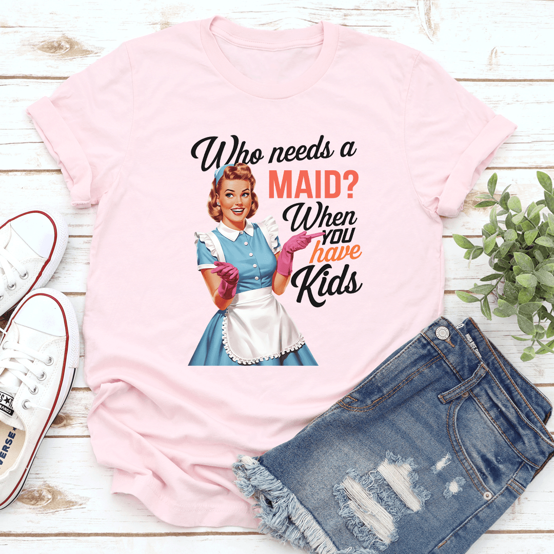 Who Needs A Maid When You Have Kids Tee