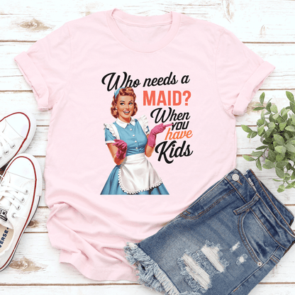Who Needs A Maid When You Have Kids Tee